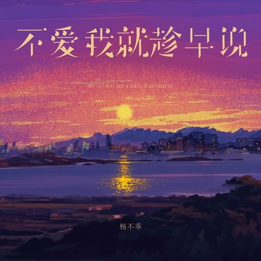 不爱我就趁早说 - 杨不乖
